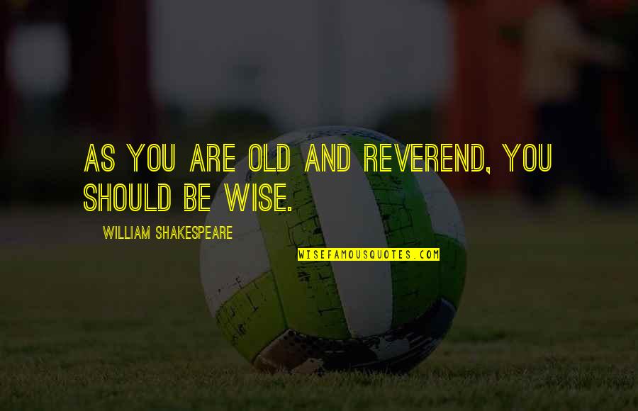 Reverend's Quotes By William Shakespeare: As you are old and reverend, you should Reverend's Quotes By William Shakespeare: As you are old and reverend, you should