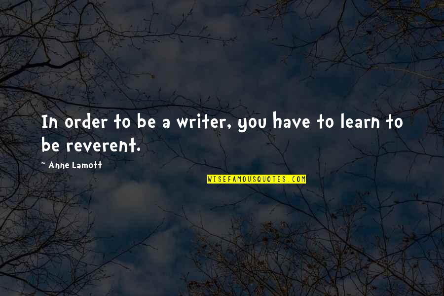 Reverent Quotes By Anne Lamott: In order to be a writer, you have
