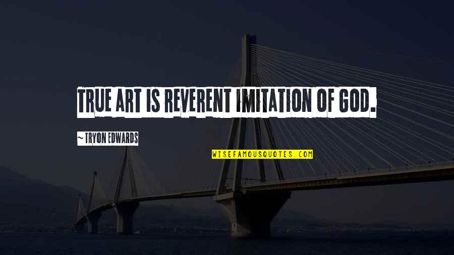 Reverent Quotes By Tryon Edwards: True art is reverent imitation of God.