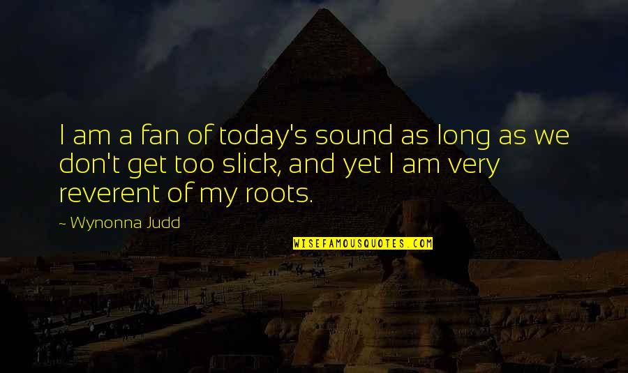 Reverent Quotes By Wynonna Judd: I am a fan of today's sound as