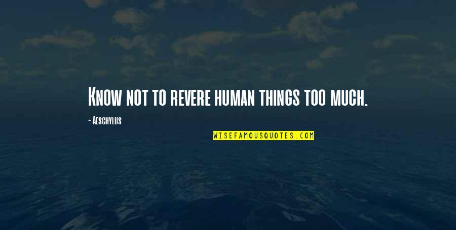 Revere's Quotes By Aeschylus: Know not to revere human things too much.