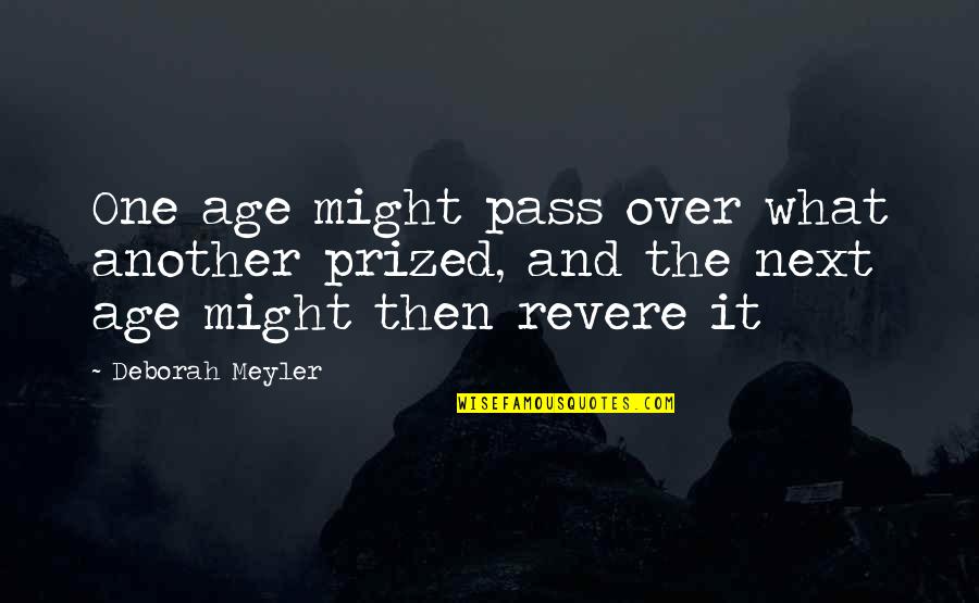 Revere's Quotes By Deborah Meyler: One age might pass over what another prized,