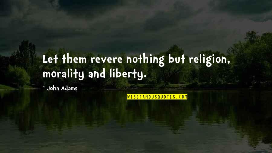 Revere's Quotes By John Adams: Let them revere nothing but religion, morality and