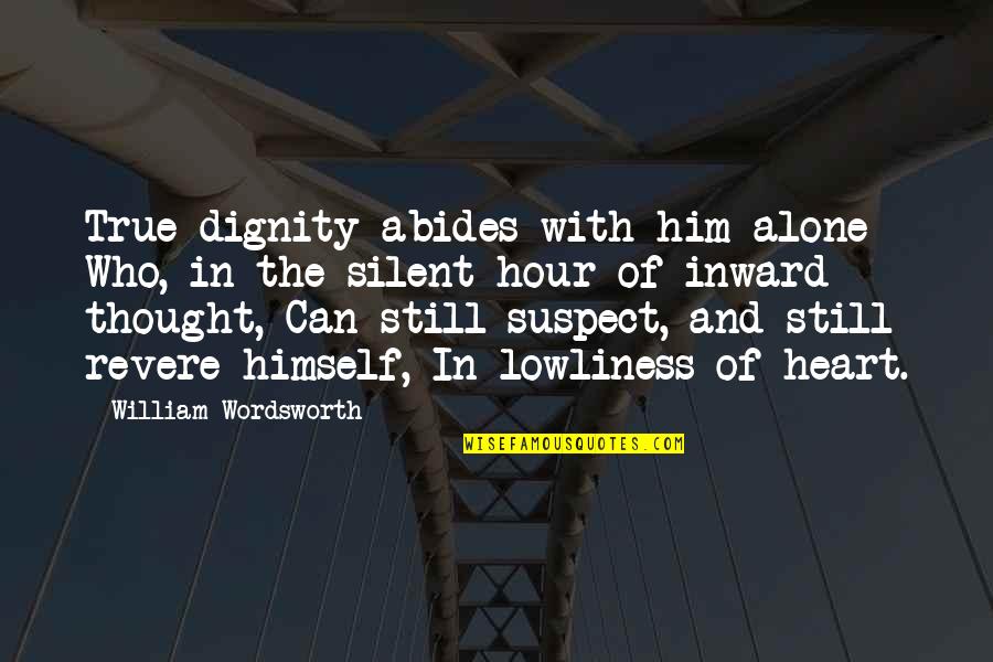 Revere's Quotes By William Wordsworth: True dignity abides with him alone Who, in