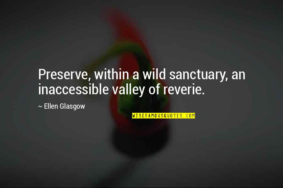 Reverie Quotes By Ellen Glasgow: Preserve, within a wild sanctuary, an inaccessible valley