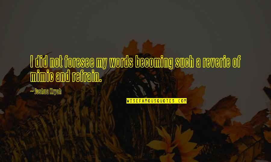 Reverie Quotes By Joshua Kryah: I did not foresee my words becoming such
