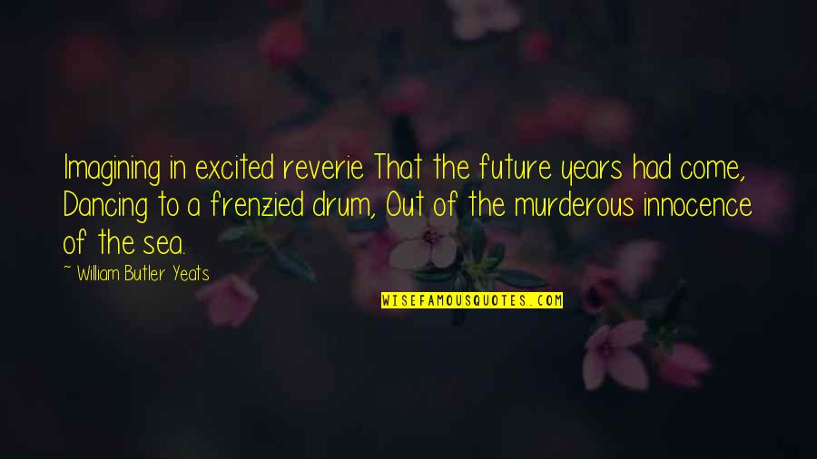 Reverie Quotes By William Butler Yeats: Imagining in excited reverie That the future years