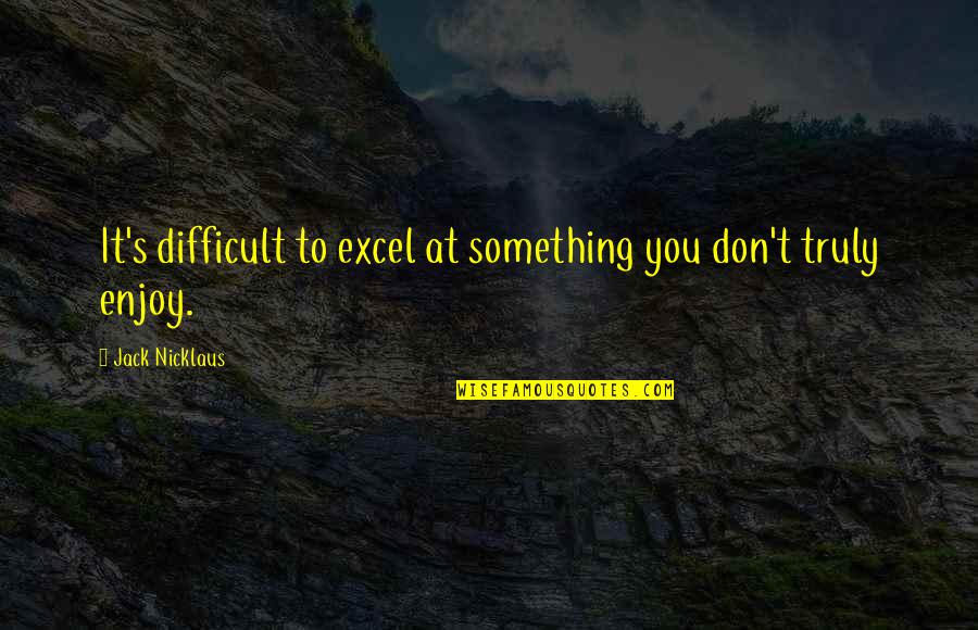 Reverse Culture Shock Quotes By Jack Nicklaus: It's difficult to excel at something you don't Reverse Culture Shock Quotes By Jack Nicklaus: It's difficult to excel at something you don't