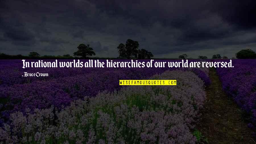 Reversed Quotes By Bruce Crown: In rational worlds all the hierarchies of our