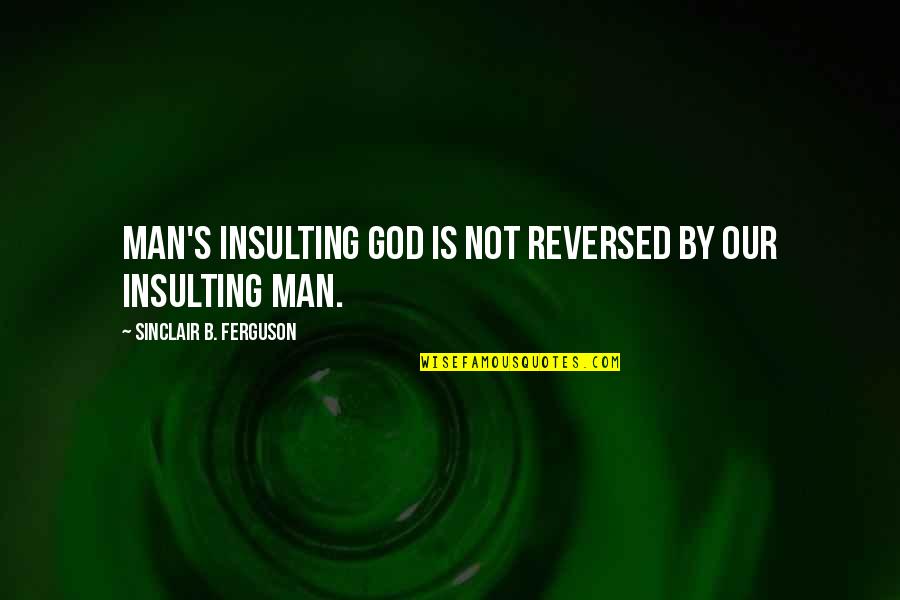 Reversed Quotes By Sinclair B. Ferguson: Man's insulting God is not reversed by our