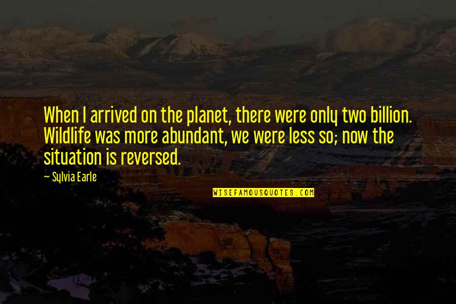 Reversed Quotes By Sylvia Earle: When I arrived on the planet, there were