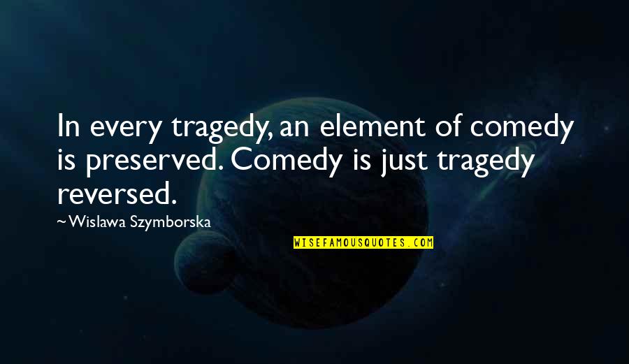 Reversed Quotes By Wislawa Szymborska: In every tragedy, an element of comedy is