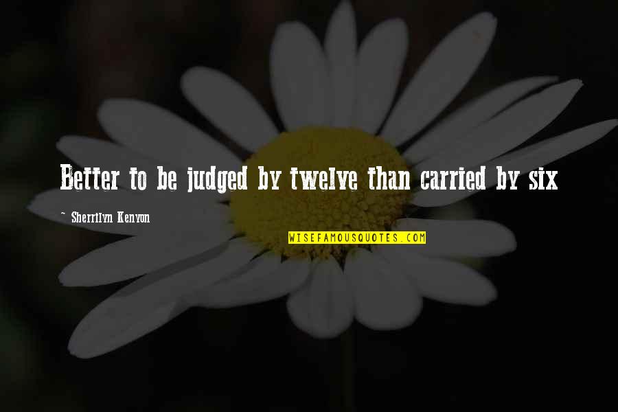 Reversing Course Quotes By Sherrilyn Kenyon: Better to be judged by twelve than carried