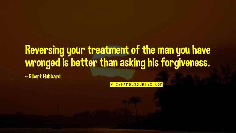Reversing Quotes By Elbert Hubbard: Reversing your treatment of the man you have