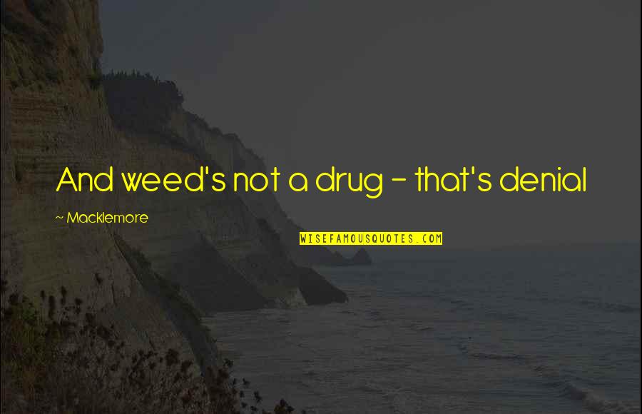 Reverting To Islam Quotes By Macklemore: And weed's not a drug - that's denial