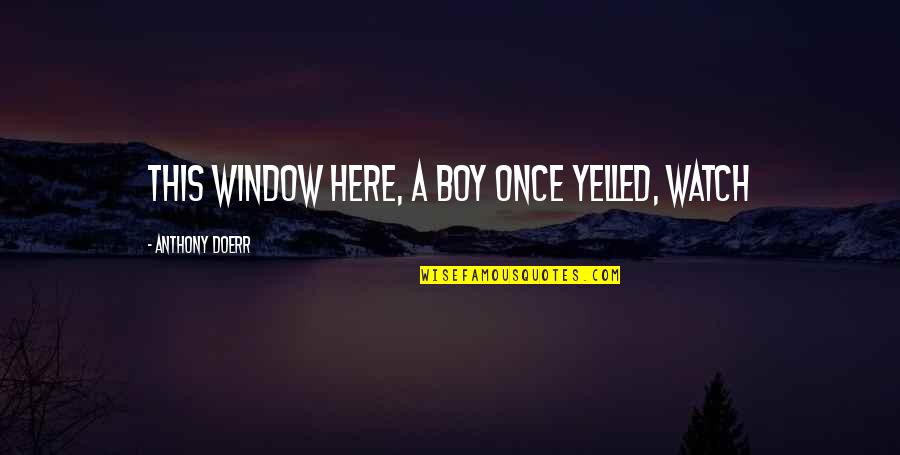 Revetments Disadvantages Quotes By Anthony Doerr: this window here, a boy once yelled, Watch