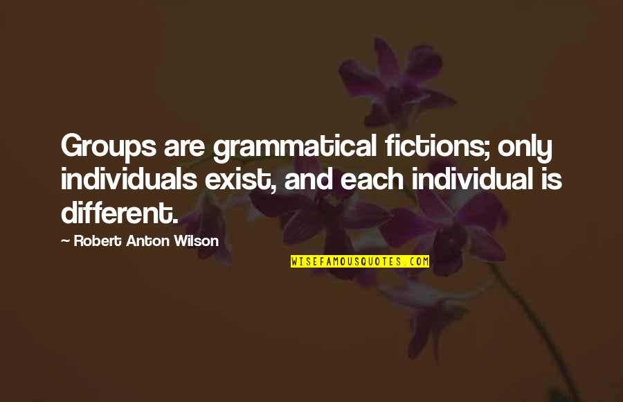 Revetments Quotes By Robert Anton Wilson: Groups are grammatical fictions; only individuals exist, and