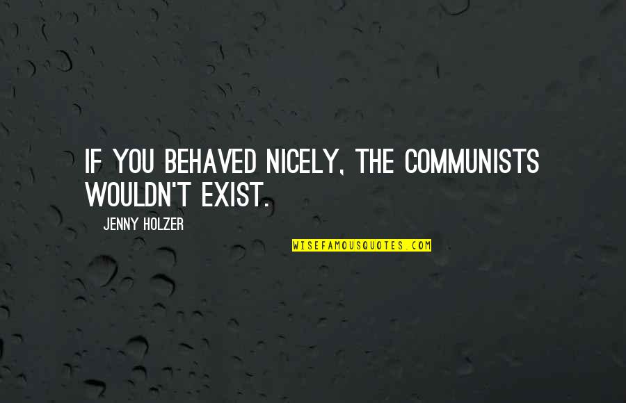 Reveusement Lent Quotes By Jenny Holzer: If you behaved nicely, the communists wouldn't exist.