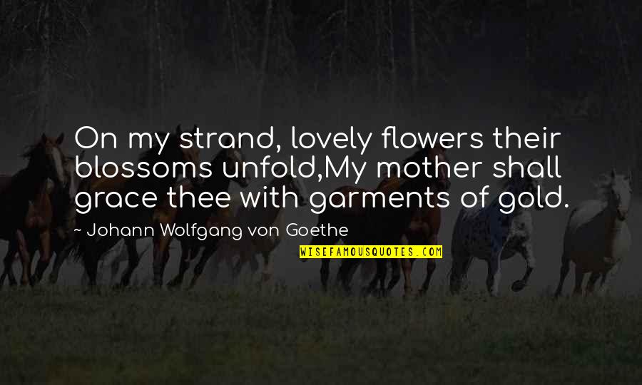 Revh Quotes By Johann Wolfgang Von Goethe: On my strand, lovely flowers their blossoms unfold,My