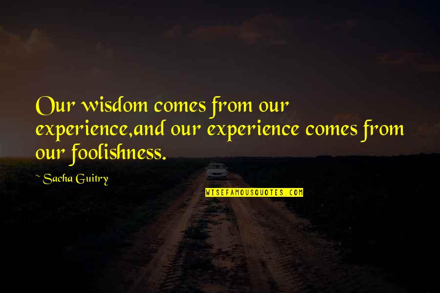 Reviation Quotes By Sacha Guitry: Our wisdom comes from our experience,and our experience