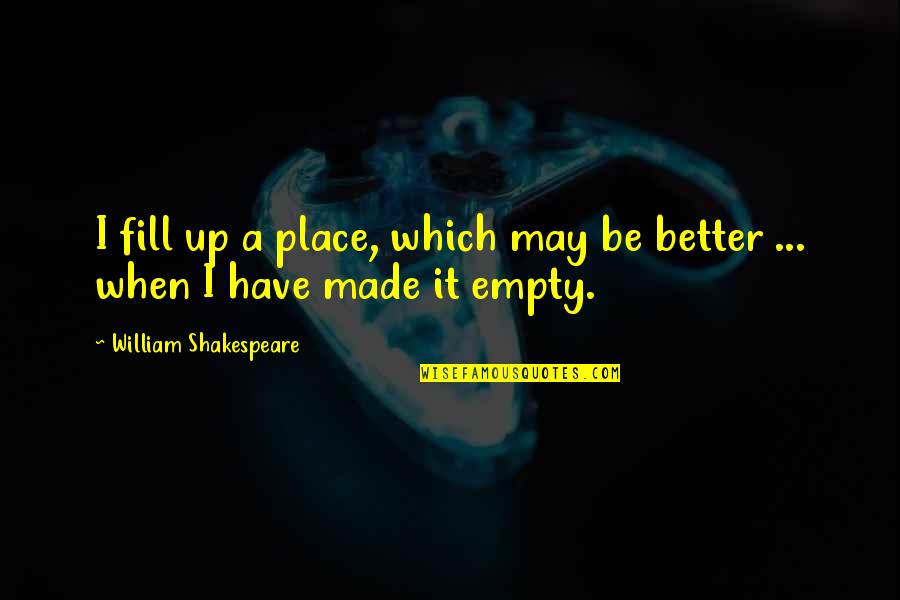 Reviens Moi Quotes By William Shakespeare: I fill up a place, which may be