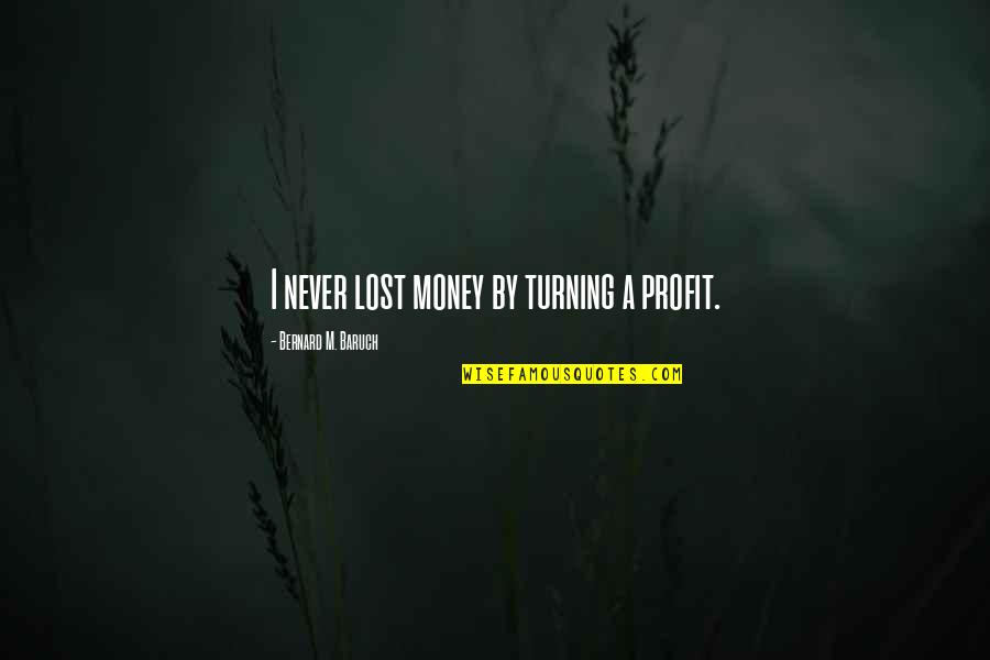 Reviewable Quotes By Bernard M. Baruch: I never lost money by turning a profit.