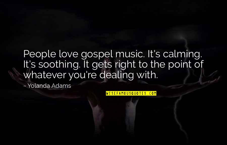 Reviewable Quotes By Yolanda Adams: People love gospel music. It's calming. It's soothing.