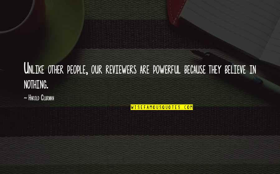 Reviewers Quotes By Harold Clurman: Unlike other people, our reviewers are powerful because