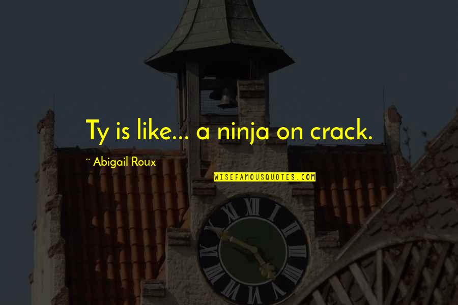 Reviewers Suggestions Quotes By Abigail Roux: Ty is like... a ninja on crack. Reviewers Suggestions Quotes By Abigail Roux: Ty is like... a ninja on crack.