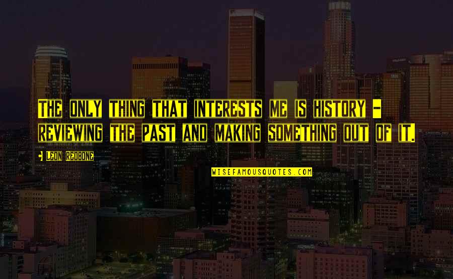 Reviewing Quotes By Leon Redbone: The only thing that interests me is history Reviewing Quotes By Leon Redbone: The only thing that interests me is history