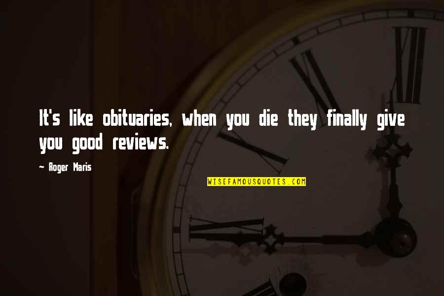 Reviews Quotes By Roger Maris: It's like obituaries, when you die they finally