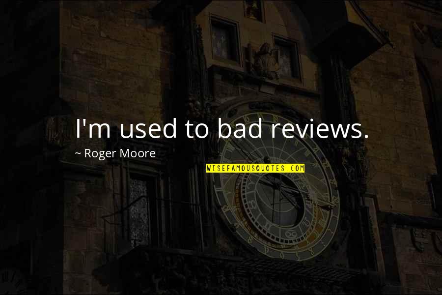 Reviews Quotes By Roger Moore: I'm used to bad reviews.