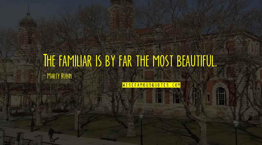 Reviewsi T Quotes By Marty Rubin: The familiar is by far the most beautiful. Reviewsi T Quotes By Marty Rubin: The familiar is by far the most beautiful.