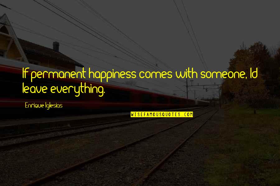 Reviglio Way Quotes By Enrique Iglesias: If permanent happiness comes with someone, Id leave