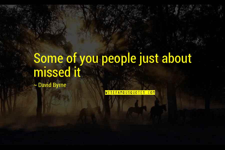 Revigorado Quotes By David Byrne: Some of you people just about missed it Revigorado Quotes By David Byrne: Some of you people just about missed it