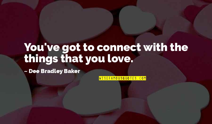 Revillon Chocolatier Quotes By Dee Bradley Baker: You've got to connect with the things that Revillon Chocolatier Quotes By Dee Bradley Baker: You've got to connect with the things that