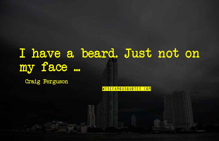 Revilo Oliver Quotes By Craig Ferguson: I have a beard. Just not on my Revilo Oliver Quotes By Craig Ferguson: I have a beard. Just not on my