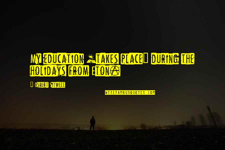 Revindicatie Quotes By Osbert Sitwell: My education [takes place] during the holidays from