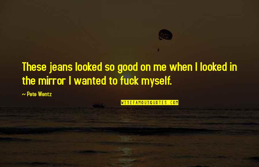 Revindicatie Quotes By Pete Wentz: These jeans looked so good on me when