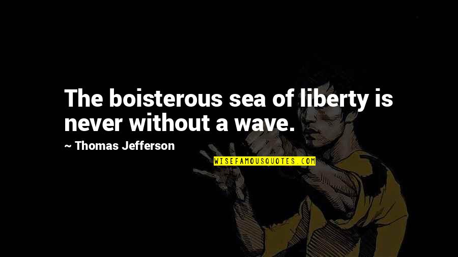 Reviravolta Uno Quotes By Thomas Jefferson: The boisterous sea of liberty is never without Reviravolta Uno Quotes By Thomas Jefferson: The boisterous sea of liberty is never without