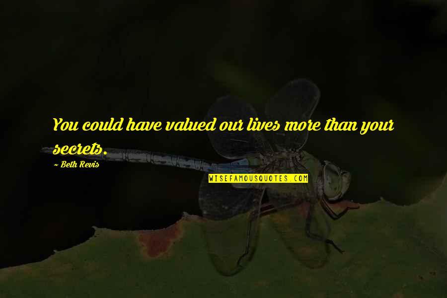 Revis Quotes By Beth Revis: You could have valued our lives more than