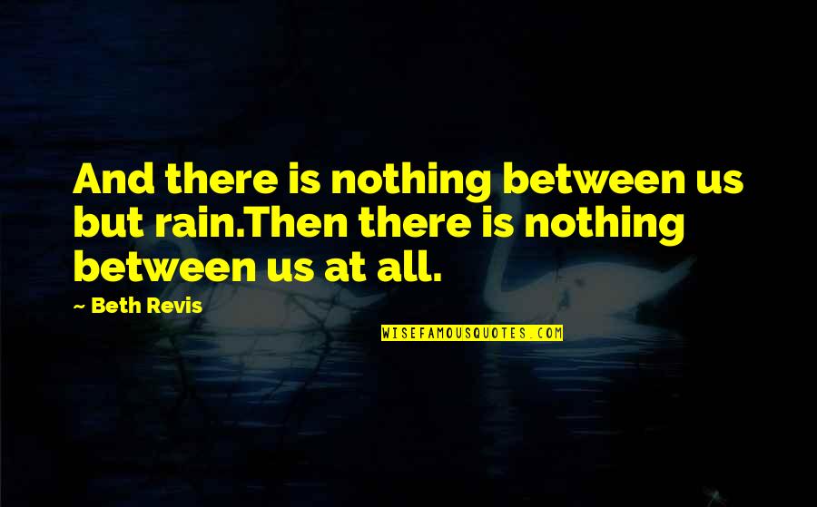 Revis Quotes By Beth Revis: And there is nothing between us but rain.Then