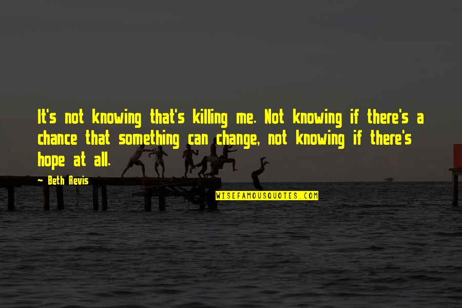 Revis Quotes By Beth Revis: It's not knowing that's killing me. Not knowing