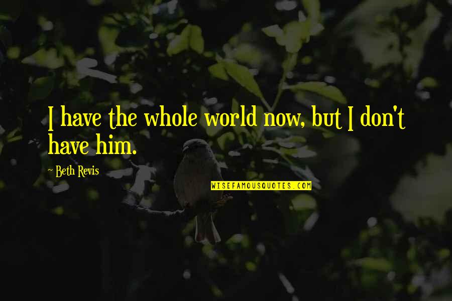 Revis Quotes By Beth Revis: I have the whole world now, but I