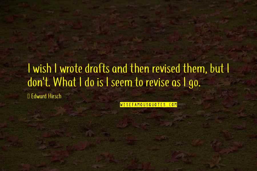 Revise Quotes By Edward Hirsch: I wish I wrote drafts and then revised
