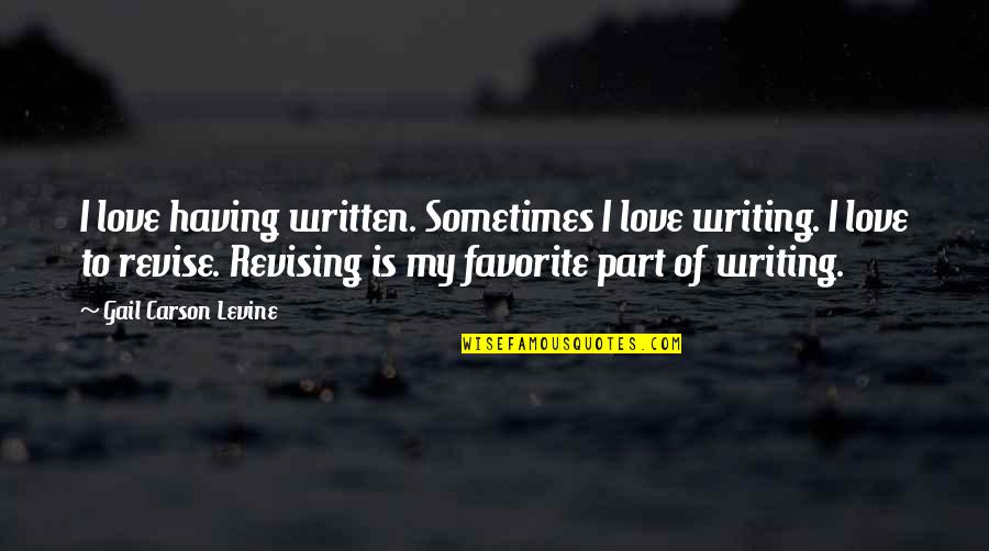 Revise Quotes By Gail Carson Levine: I love having written. Sometimes I love writing.