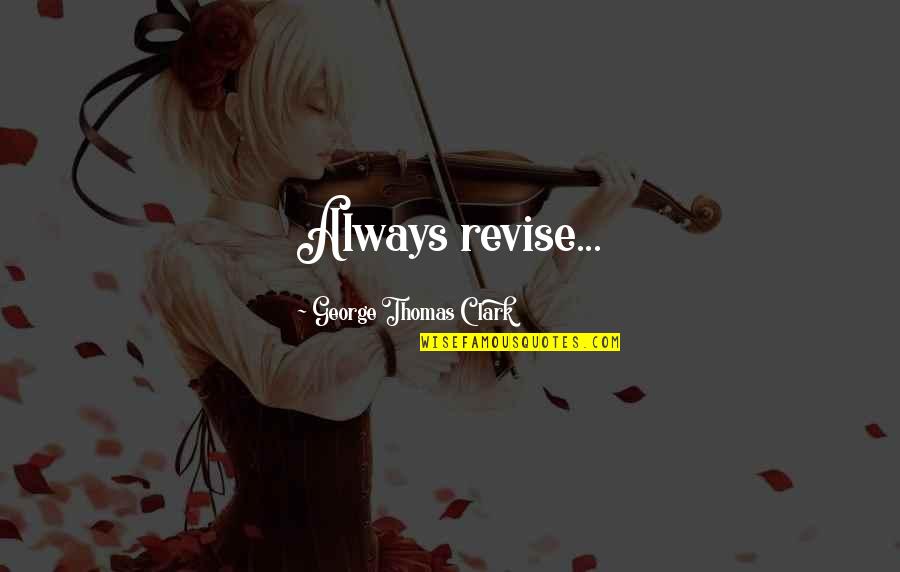 Revise Quotes By George Thomas Clark: Always revise...