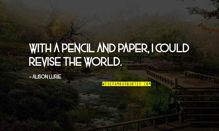 Revise The Quotes By Alison Lurie: With a pencil and paper, I could revise Revise The Quotes By Alison Lurie: With a pencil and paper, I could revise
