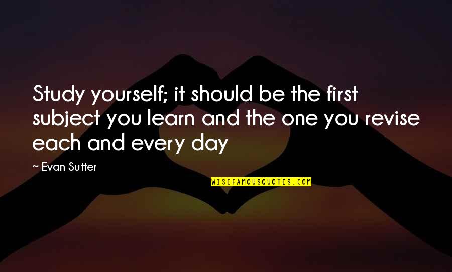 Revise The Quotes By Evan Sutter: Study yourself; it should be the first subject Revise The Quotes By Evan Sutter: Study yourself; it should be the first subject