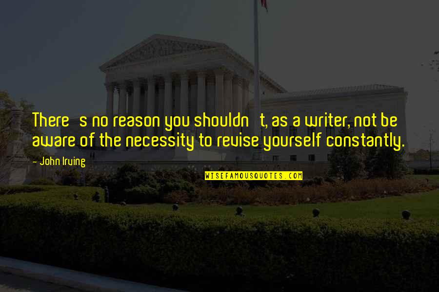 Revise The Quotes By John Irving: There's no reason you shouldn't, as a writer, Revise The Quotes By John Irving: There's no reason you shouldn't, as a writer,